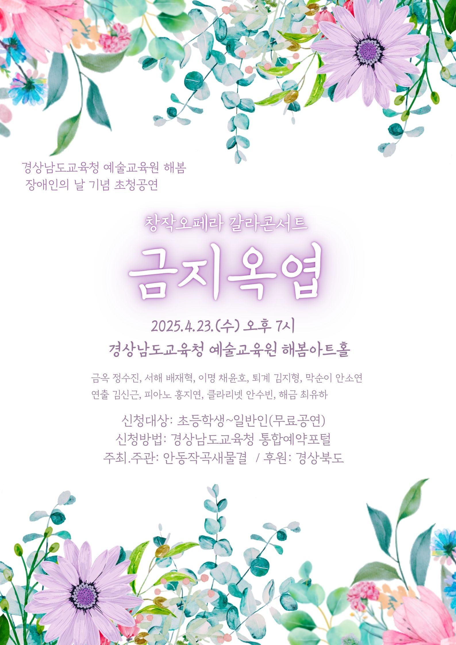 경상남도교육청 예술교육원 해봄 장애인의 날 기념 초청공연. 창작오페라 갈라콘서트 금지옥엽. 2025.4.23.(수) 오후 7시. 경상남도교육청 예술교육원 해봄아트홀. 금옥 정수진, 서해 배재혁, 이명 채윤호, 퇴계 김지형, 막순이 안소연. 연출 김신근, 피아노 홍지연, 클라리넷 안수빈, 해금 최유하. 신청대상: 초등학생~일반인(무료공연). 신청방법: 경상남도교육청 통합예약포털. 주최·주관: 안동작곡새물결. 후원: 경상북도